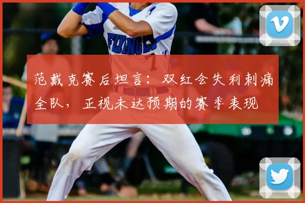 范戴克赛后坦言:双红会失利刺痛全队,正视未达预期的赛季表现