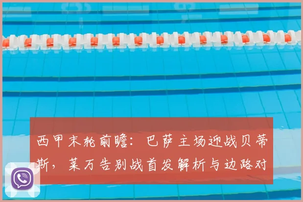 西甲末轮前瞻：巴萨主场迎战贝蒂斯，莱万告别战首发解析与边路对决看点