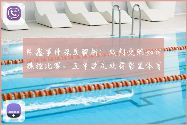 陈鑫事件深度解析：裁判受贿如何操控比赛，五年禁足处罚彰显体育零容忍态度
